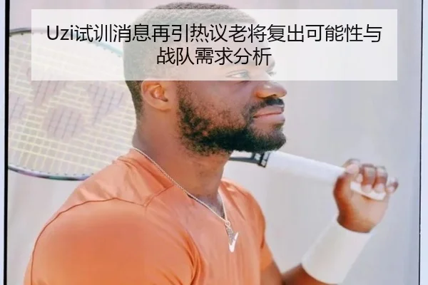 Uzi试训消息再引热议老将复出可能性与战队需求分析 | MKSPORTS